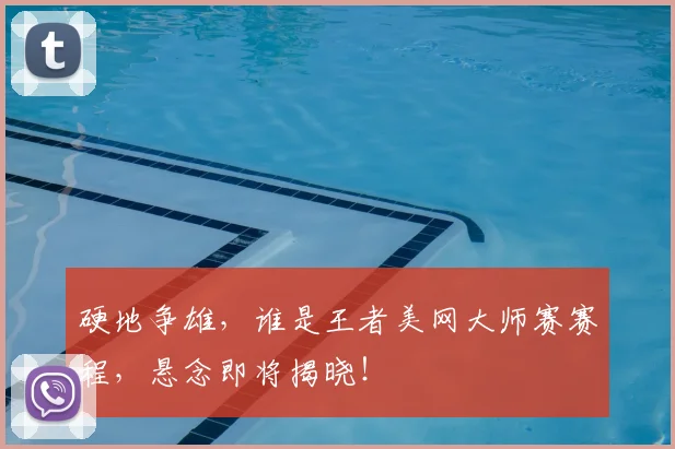硬地争雄，谁是王者美网大师赛赛程，悬念即将揭晓！