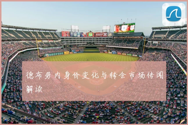 德布劳内身价变化与转会市场传闻解读