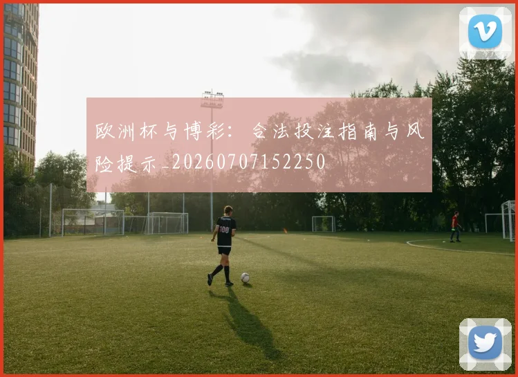 欧洲杯与博彩：合法投注指南与风险提示_20260707152250