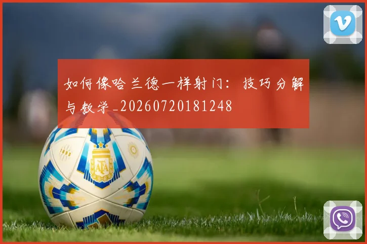如何像哈兰德一样射门：技巧分解与教学_20260720181248