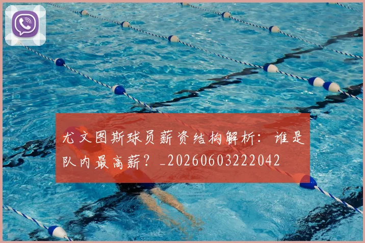 尤文图斯球员薪资结构解析:谁是队内最高薪?_20260603222042