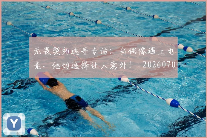 无畏契约选手专访:当偶像遇上电竞,他的选择让人意外!_20260707021104_20260801160815