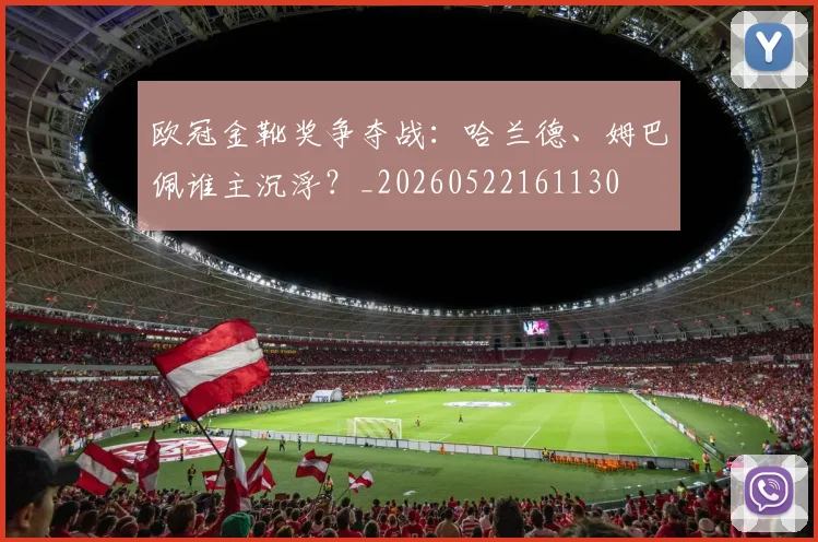 欧冠金靴奖争夺战：哈兰德、姆巴佩谁主沉浮？_20260522161130