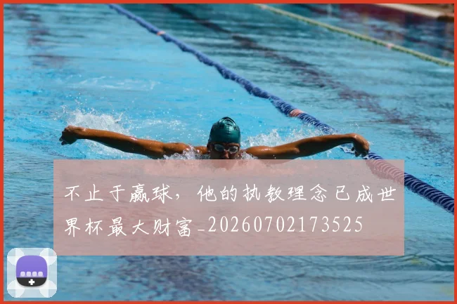 不止于赢球，他的执教理念已成世界杯最大财富_20260702173525