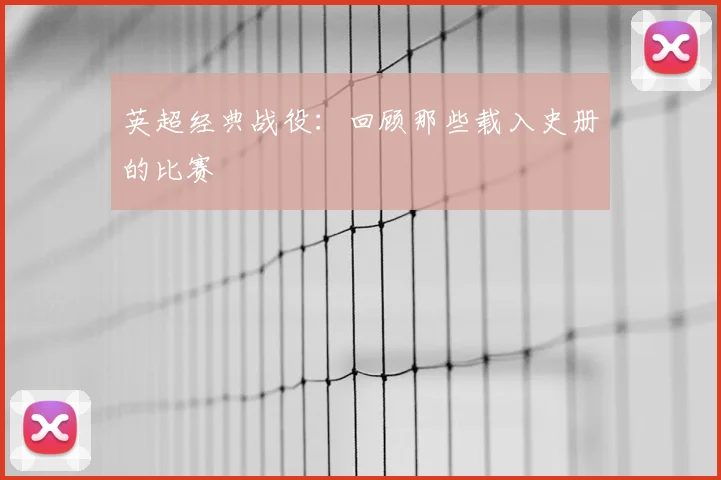 英超经典战役:回顾那些载入史册的比赛