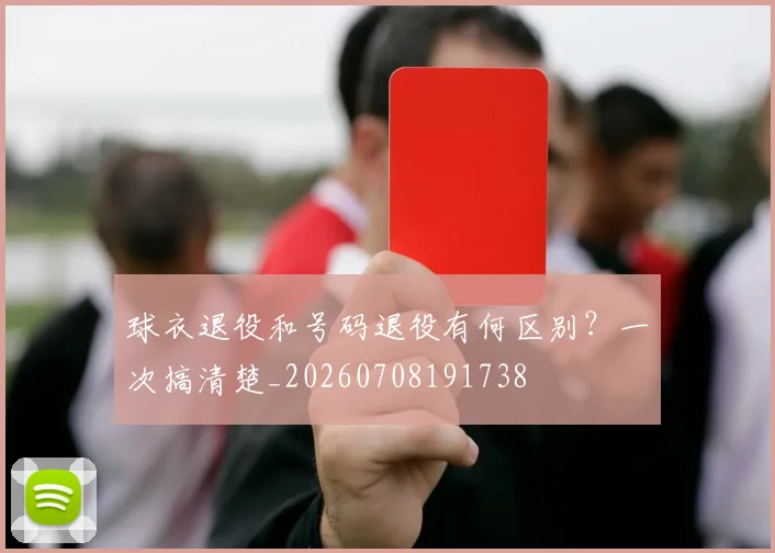 球衣退役和号码退役有何区别？一次搞清楚_20260708191738