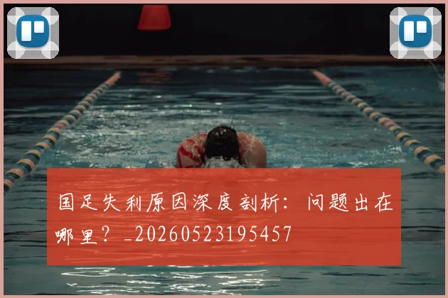 国足失利原因深度剖析:问题出在哪里?_20260523195457