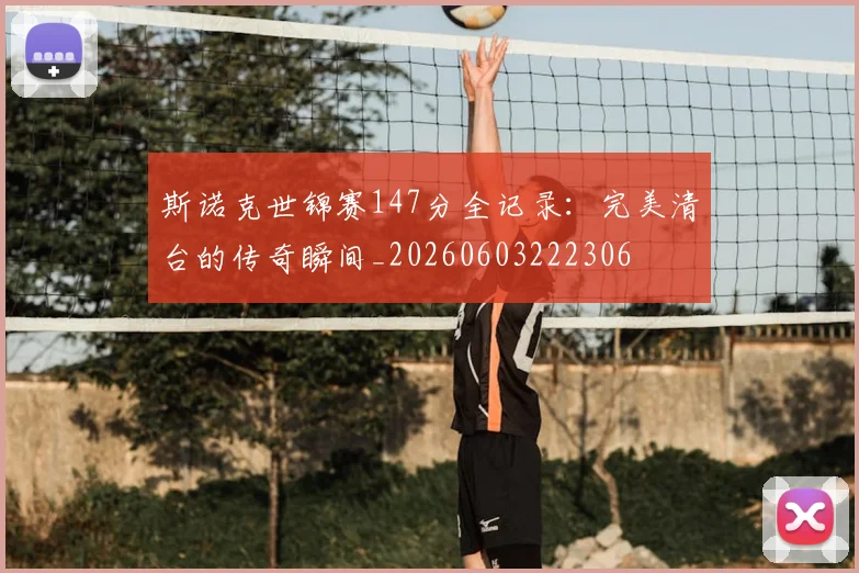 斯诺克世锦赛147分全记录:完美清台的传奇瞬间_20260603222306