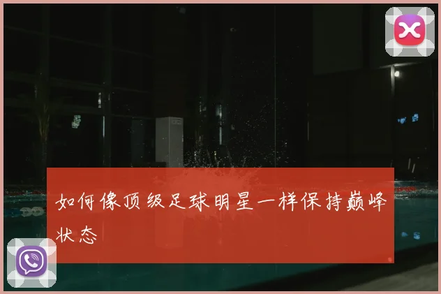 如何像顶级足球明星一样保持巅峰状态