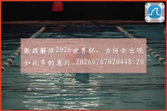 数据解读2026世界杯，为何会出现如此多的意外_20260707020448_20260731165841