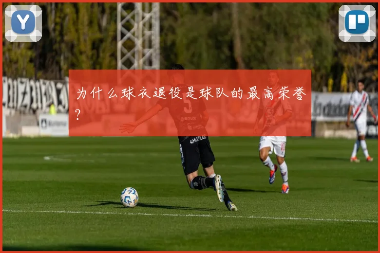 为什么球衣退役是球队的最高荣誉？