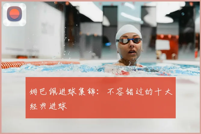 姆巴佩进球集锦:不容错过的十大经典进球