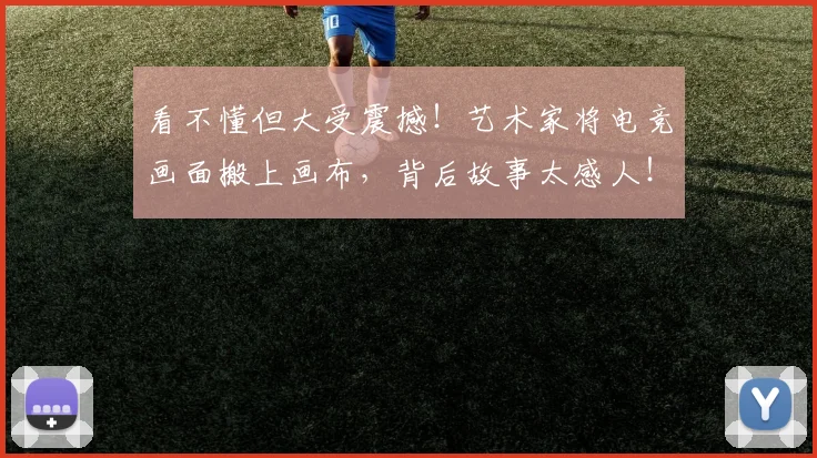 看不懂但大受震撼！艺术家将电竞画面搬上画布，背后故事太感人！_20260802164036