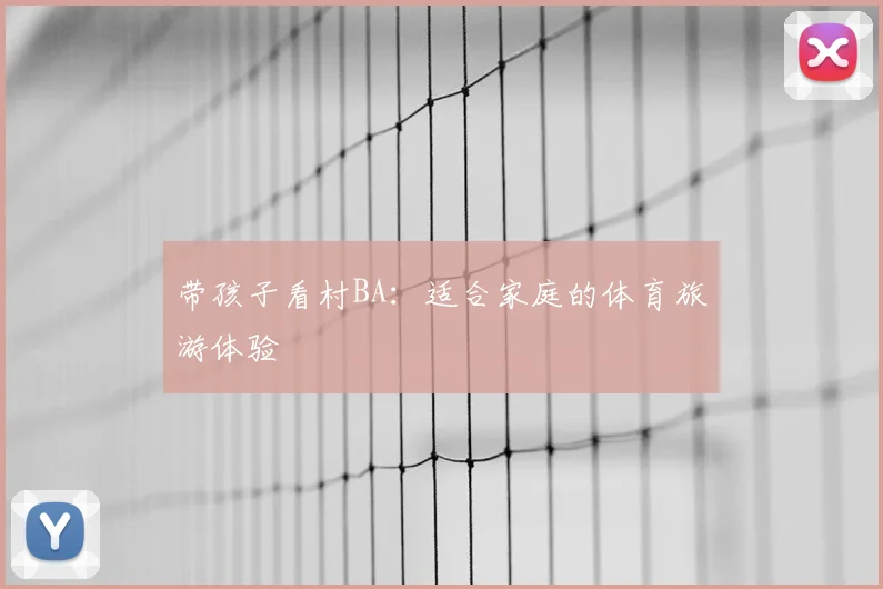 带孩子看村BA:适合家庭的体育旅游体验