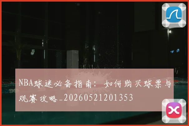 NBA球迷必备指南：如何购买球票与观赛攻略_20260521201353