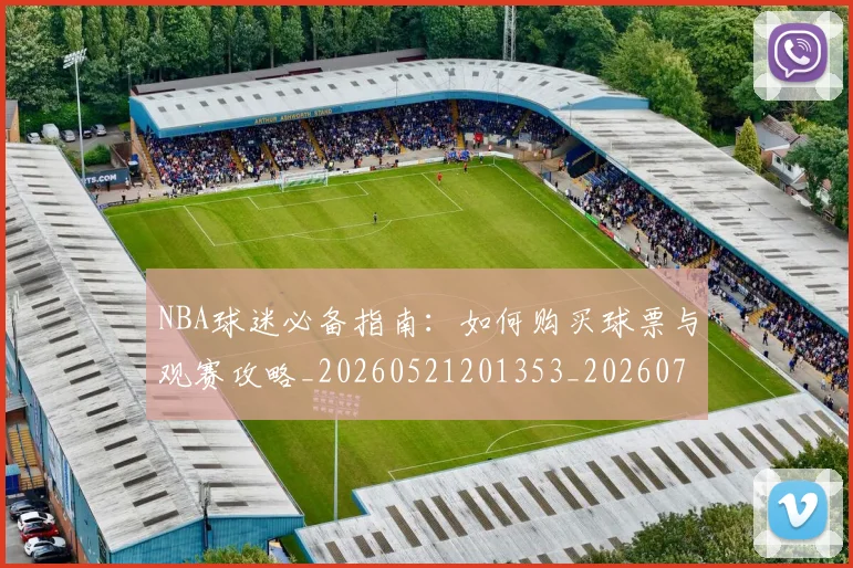 NBA球迷必备指南:如何购买球票与观赛攻略_20260521201353_20260714214027