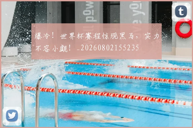 爆冷!世界杯赛程惊现黑马,实力不容小觑!_20260802155235