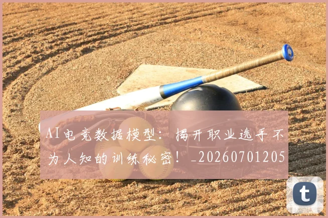 AI电竞数据模型:揭开职业选手不为人知的训练秘密!_20260701205626