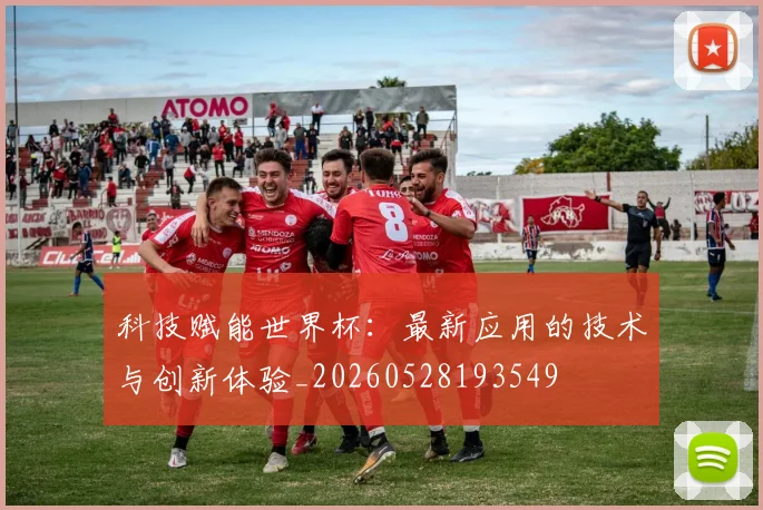 科技赋能世界杯:最新应用的技术与创新体验_20260528193549