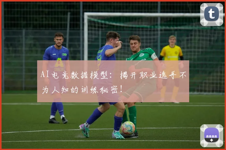 AI电竞数据模型：揭开职业选手不为人知的训练秘密！