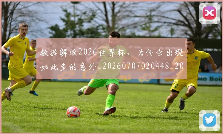 数据解读2026世界杯,为何会出现如此多的意外_20260707020448_20260731165841