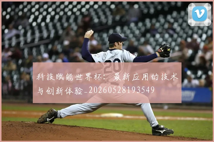 科技赋能世界杯:最新应用的技术与创新体验_20260528193549