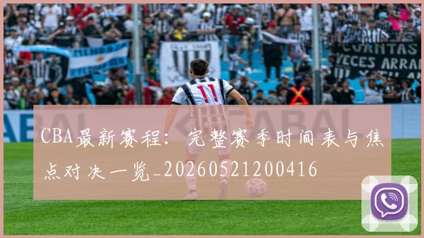 CBA最新赛程：完整赛季时间表与焦点对决一览_20260521200416