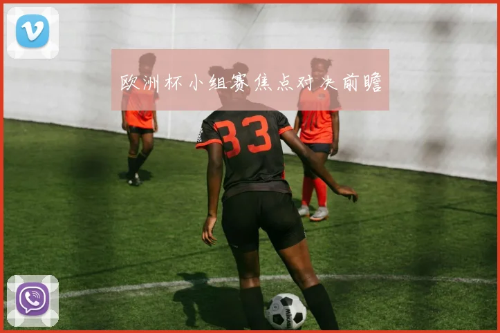 欧洲杯小组赛焦点对决前瞻