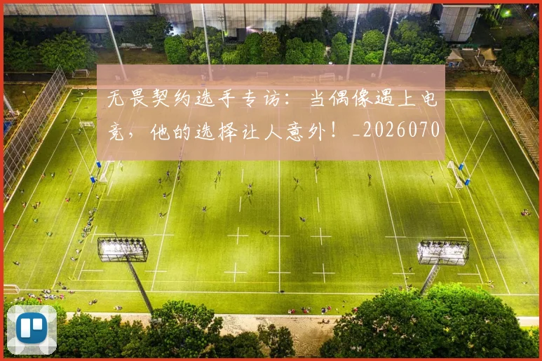 无畏契约选手专访：当偶像遇上电竞，他的选择让人意外！_20260707021104_20260801160815