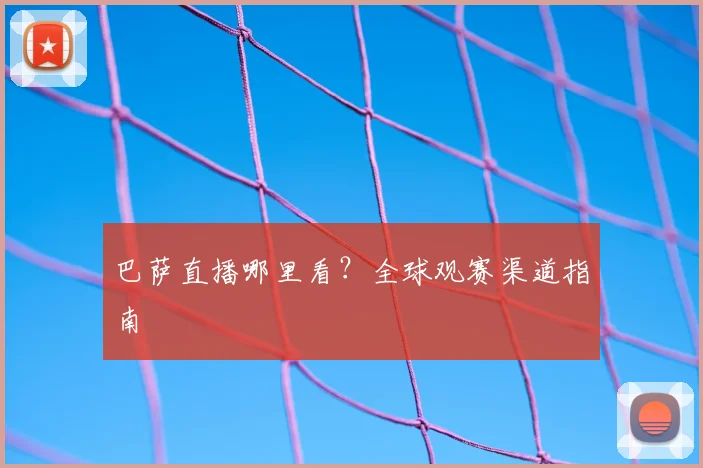 巴萨直播哪里看？全球观赛渠道指南