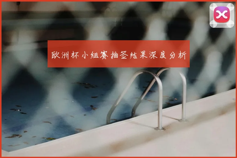 欧洲杯小组赛抽签结果深度分析