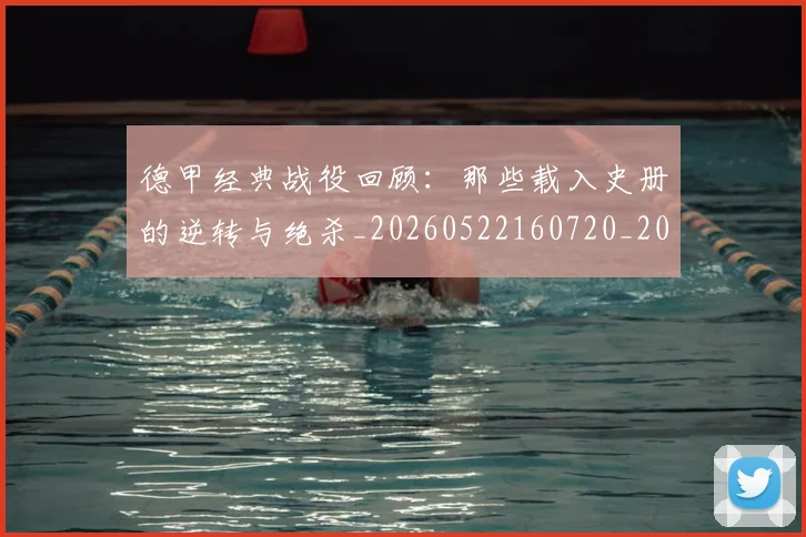 德甲经典战役回顾：那些载入史册的逆转与绝杀_20260522160720_20260722162218