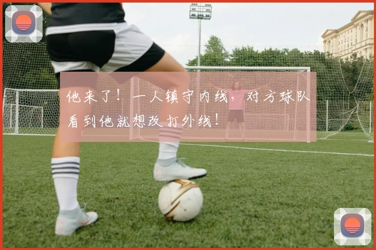 他来了！一人镇守内线，对方球队看到他就想改打外线！