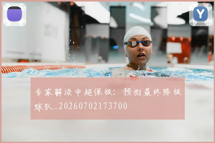 专家解读中超保级:预测最终降级球队_20260702173700