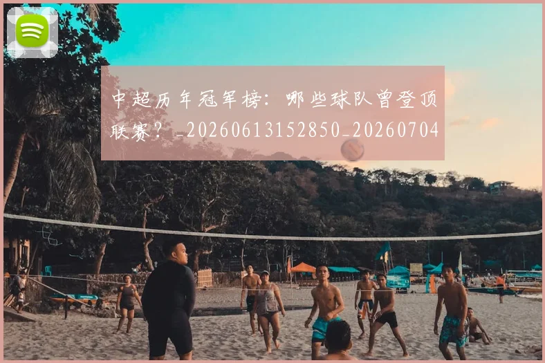 中超历年冠军榜：哪些球队曾登顶联赛？_20260613152850_20260704163840