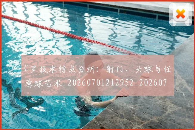 C罗技术特点分析：射门、头球与任意球艺术_20260701212952_20260712051606