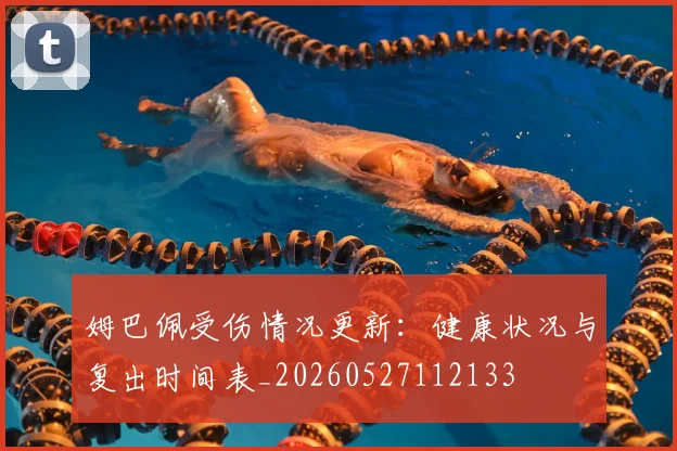 姆巴佩受伤情况更新:健康状况与复出时间表_20260527112133