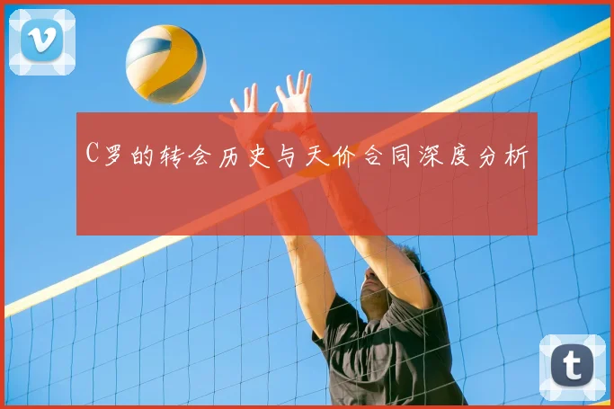 C罗的转会历史与天价合同深度分析