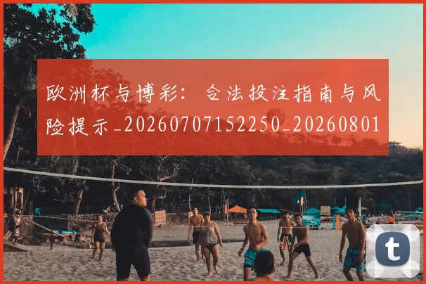 欧洲杯与博彩：合法投注指南与风险提示_20260707152250_20260801165718
