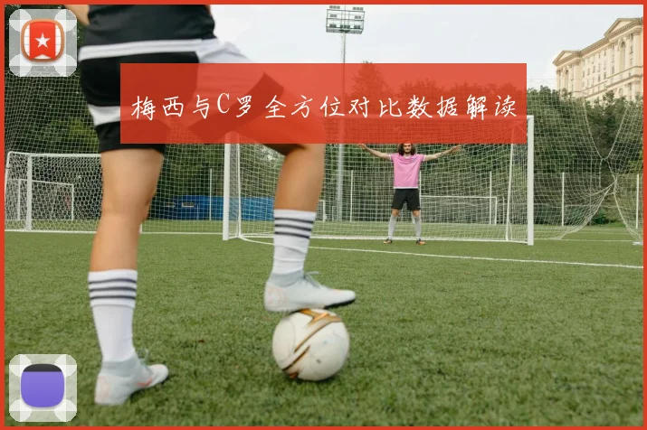 梅西与C罗全方位对比数据解读