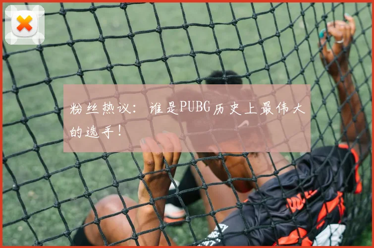 粉丝热议：谁是PUBG历史上最伟大的选手！