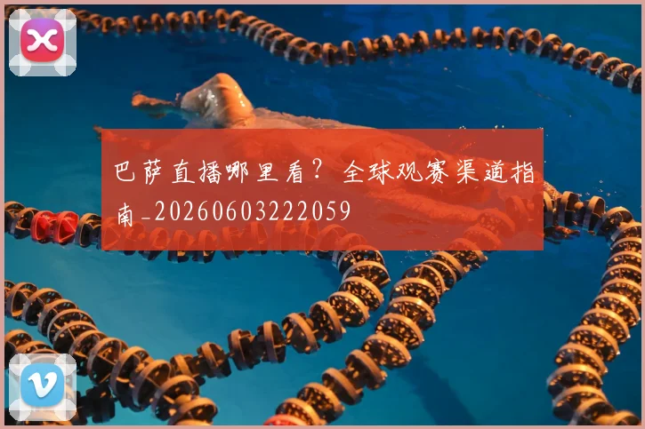 巴萨直播哪里看？全球观赛渠道指南_20260603222059