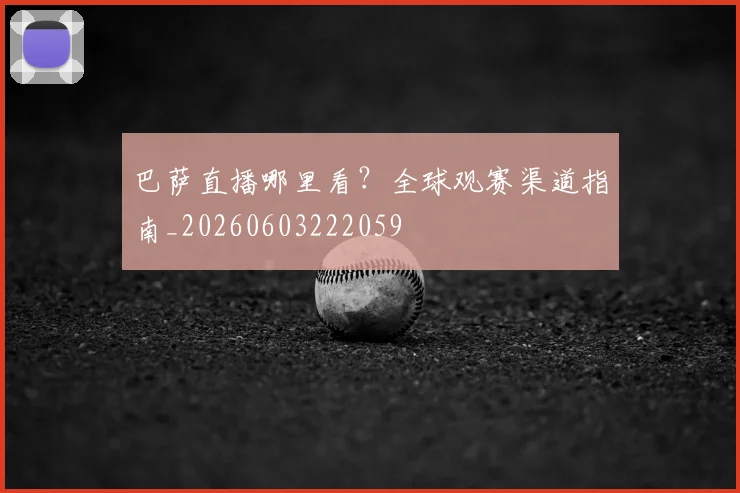 巴萨直播哪里看？全球观赛渠道指南_20260603222059