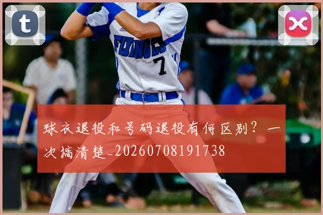 球衣退役和号码退役有何区别？一次搞清楚_20260708191738