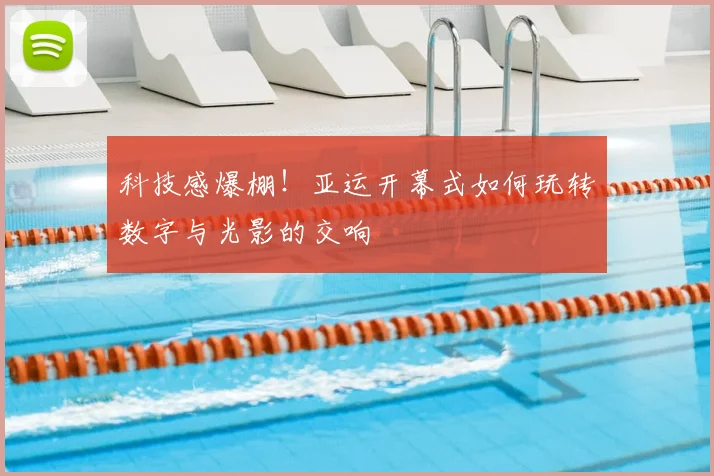 科技感爆棚!亚运开幕式如何玩转数字与光影的交响