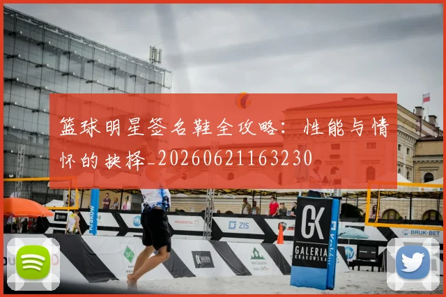 篮球明星签名鞋全攻略：性能与情怀的抉择_20260621163230