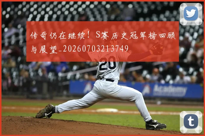 传奇仍在继续！S赛历史冠军榜回顾与展望_20260703213749