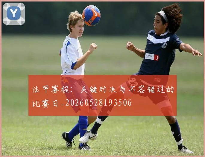 法甲赛程：关键对决与不容错过的比赛日_20260528193506
