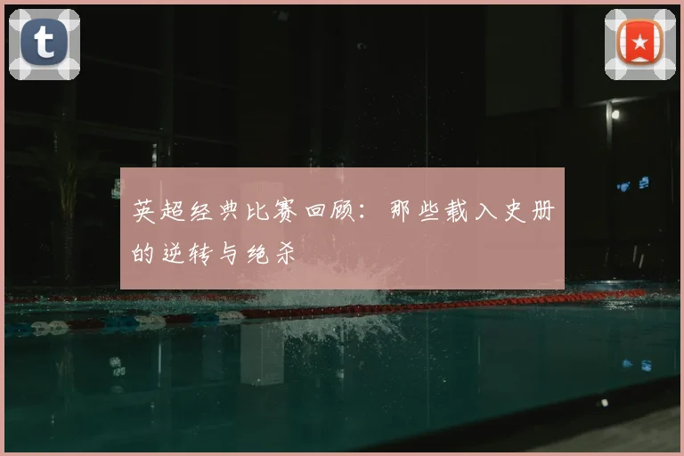 英超经典比赛回顾：那些载入史册的逆转与绝杀