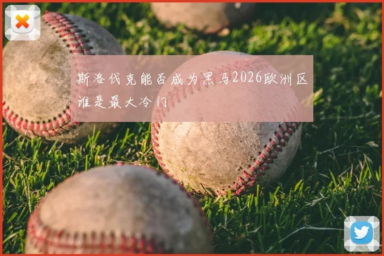 斯洛伐克能否成为黑马2026欧洲区谁是最大冷门